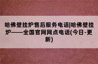 哈佛壁挂炉售后服务电话|哈佛壁挂炉——全国官网网点电话(今日-更新)